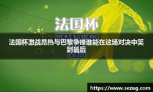 法国杯激战昂热与巴黎争锋谁能在这场对决中笑到最后