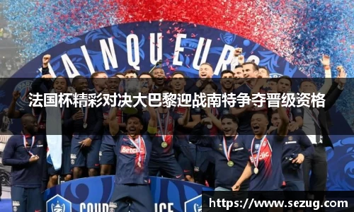 法国杯精彩对决大巴黎迎战南特争夺晋级资格