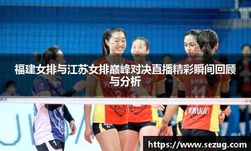 福建女排与江苏女排巅峰对决直播精彩瞬间回顾与分析