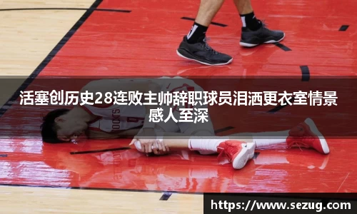 活塞创历史28连败主帅辞职球员泪洒更衣室情景感人至深