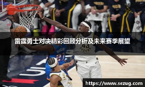 雷霆勇士对决精彩回顾分析及未来赛季展望