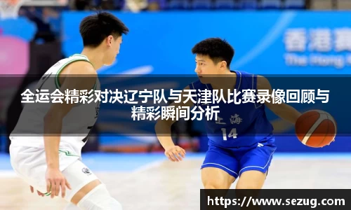 全运会精彩对决辽宁队与天津队比赛录像回顾与精彩瞬间分析