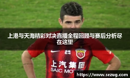 上港与天海精彩对决直播全程回顾与赛后分析尽在这里