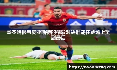 哥本哈根与皮亚斯特的精彩对决谁能在赛场上笑到最后