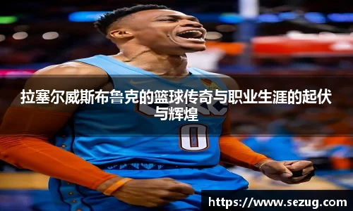 拉塞尔威斯布鲁克的篮球传奇与职业生涯的起伏与辉煌