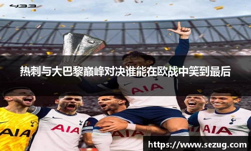热刺与大巴黎巅峰对决谁能在欧战中笑到最后