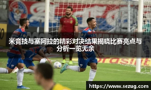 米竞技与塞阿拉的精彩对决结果揭晓比赛亮点与分析一览无余